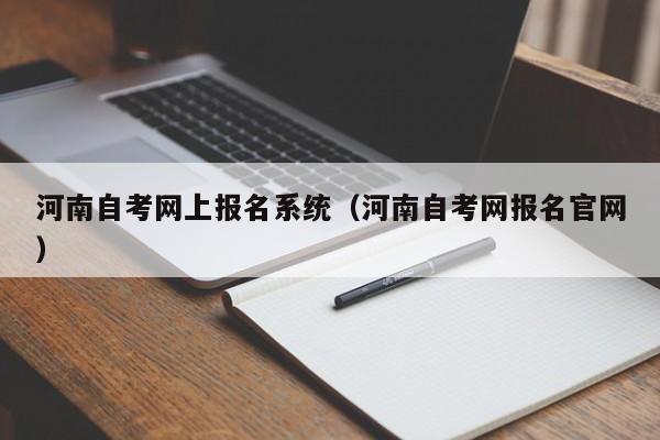 详细阅读:河南自考网上报名系统(河南自考网报名官网) 河南自考网上报名系统(河南自考网报名官网)